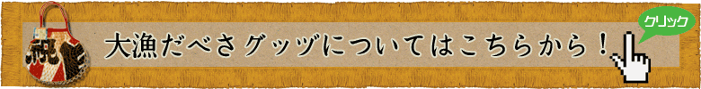 大漁だべさグッヅについてはこちらからご覧ください